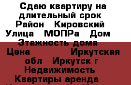 Сдаю квартиру на длительный срок › Район ­ Кировский › Улица ­ МОПРа › Дом ­ 2 › Этажность дома ­ 5 › Цена ­ 13 000 - Иркутская обл., Иркутск г. Недвижимость » Квартиры аренда   . Иркутская обл.,Иркутск г.